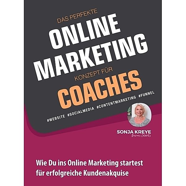 DAS PERFEKTE ONLINE MARKETING KONZEPT FÜR COACHES - WEBSITE, SOCIAL MEDIA, CONTENT MARKETING, FUNNEL, Sonja Kreye