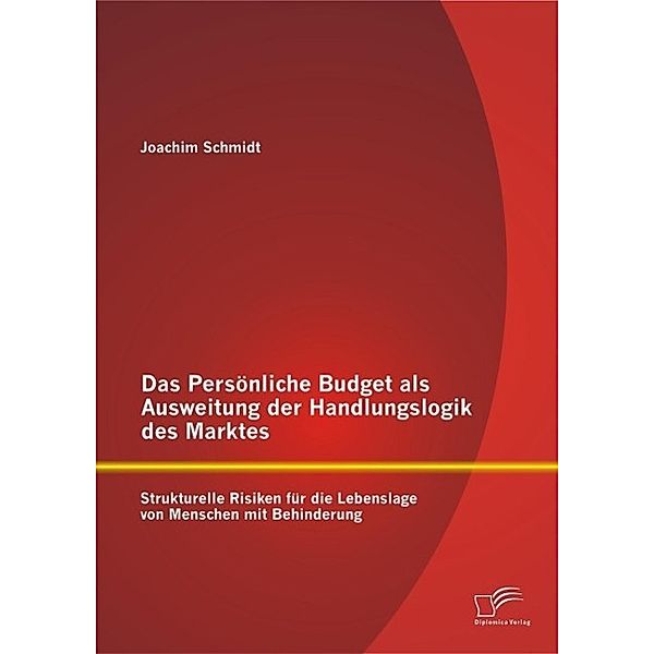 Das Persönliche Budget als Ausweitung der Handlungslogik des Marktes: Strukturelle Risiken für die Lebenslage von Menschen mit Behinderung, Joachim Schmidt