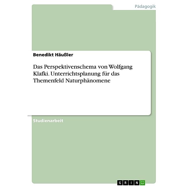 Das Perspektivenschema von Wolfgang Klafki. Unterrichtsplanung für das Themenfeld Naturphänomene, Benedikt Häußler