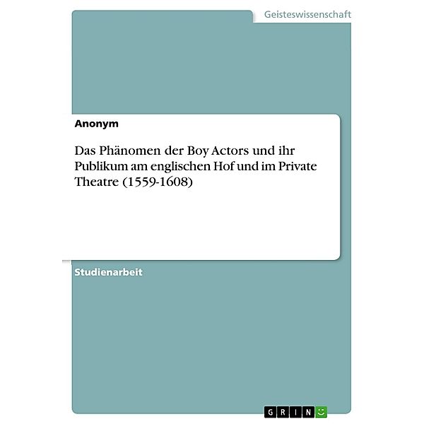 Das Phänomen der Boy Actors und ihr Publikum am englischen Hof und im Private Theatre (1559-1608)