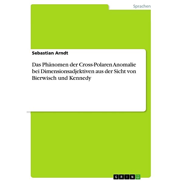 Das Phänomen der Cross-Polaren Anomalie bei Dimensionsadjektiven aus der Sicht von Bierwisch und Kennedy, Sebastian Arndt