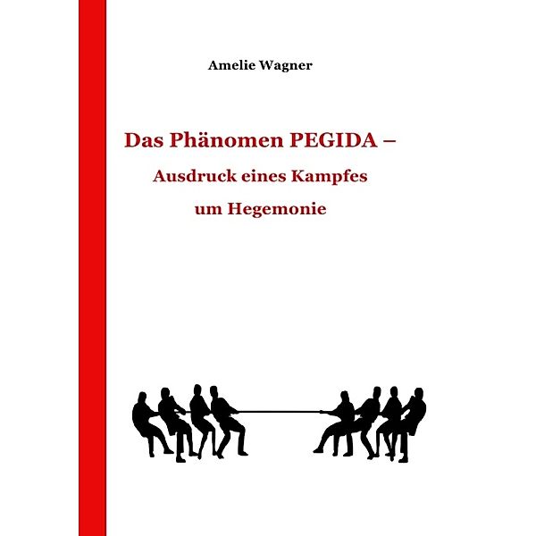 Das Phänomen PEGIDA - Ausdruck eines Kampfes um Hegemonie, Amelie Wagner