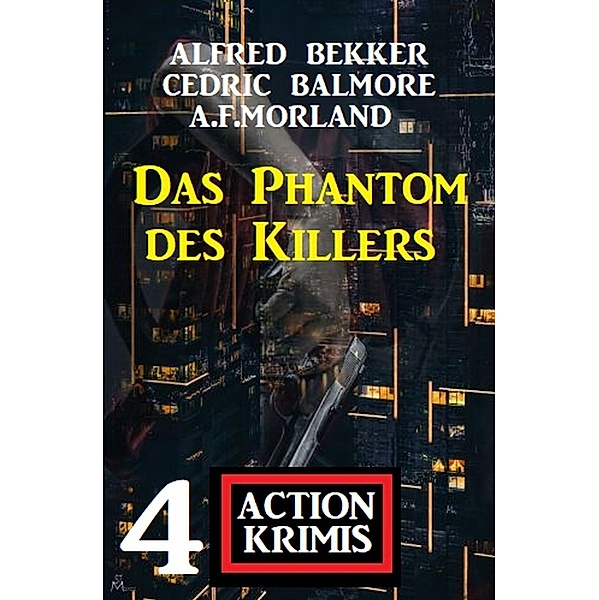 Das Phantom des Killers: 4 Action Krimis, Alfred Bekker, A. F. Morland, Cedric Balmore