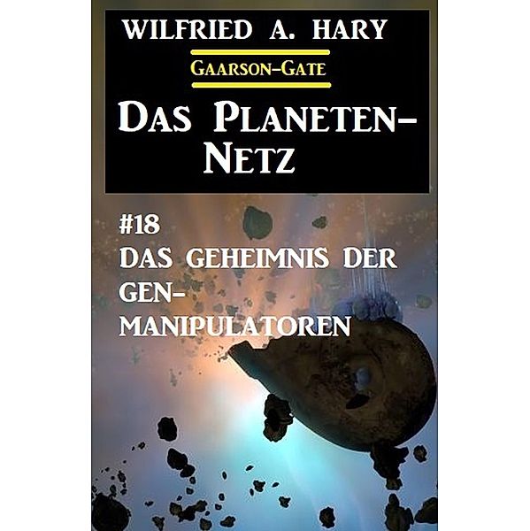 Das Planeten-Netz 18: Das Geheimnis der Gen-Manipulatoren, Wilfried A. Hary