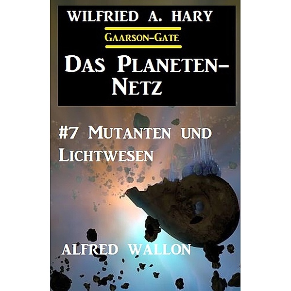 Das Planeten-Netz 7: Mutanten und Lichtwesen, Wilfried A. Hary, Alfred Wallon