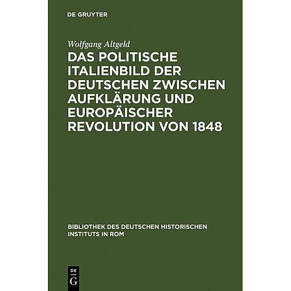 Das politische Italienbild der Deutschen zwischen Aufklärung und europäischer Revolution von 1848, Wolfgang Altgeld