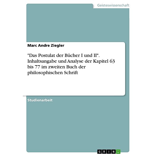 Das Postulat der Bücher I und II. Inhaltsangabe und Analyse der Kapitel  63 bis 77 im zweiten Buch der philosophischen Schrift, Marc Andre Ziegler