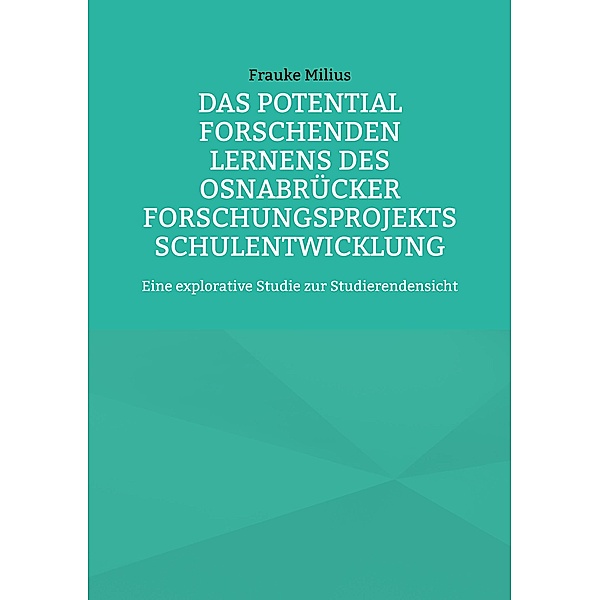 Das Potential Forschenden Lernens des Osnabrücker Forschungsprojekts Schulentwicklung / Erziehungswissenschaftliche Impulse Bd.9, Frauke Milius