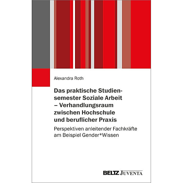 Das praktische Studiensemester Soziale Arbeit - Verhandlungsraum zwischen Hochschule und beruflicher Praxis, Alexandra Roth