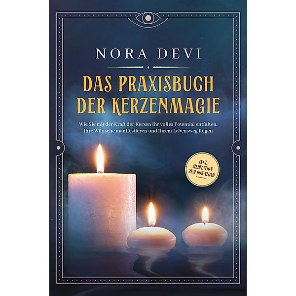 Das Praxisbuch der Kerzenmagie: Wie Sie mit der Kraft der Kerzen Ihr volles Potential entfalten, Ihre Wünsche manifestieren und Ihrem Lebensweg folgen - inkl. Meditation zum Download, Nora Devi