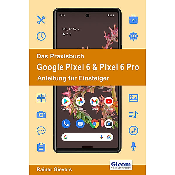 Das Praxisbuch Google Pixel 6 & Pixel 6 Pro - Anleitung für Einsteiger, Rainer Gievers