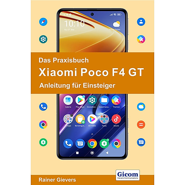 Das Praxisbuch Xiaomi Poco F4 GT - Anleitung für Einsteiger, Rainer Gievers