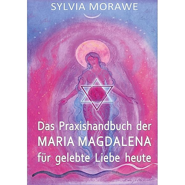 Das Praxishandbuch der Maria Magdalena für gelebte Liebe heute, Sylvia Morawe