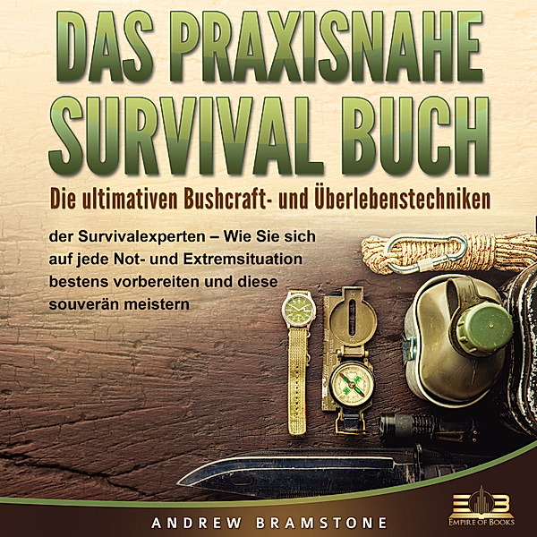 DAS PRAXISNAHE SURVIVAL BUCH: Die ultimativen Bushcraft- und Überlebenstechniken der Survivalexperten - Wie Sie sich auf jede Not- und Extremsituation bestens vorbereiten und diese souverän meistern, Andrew Bramstone