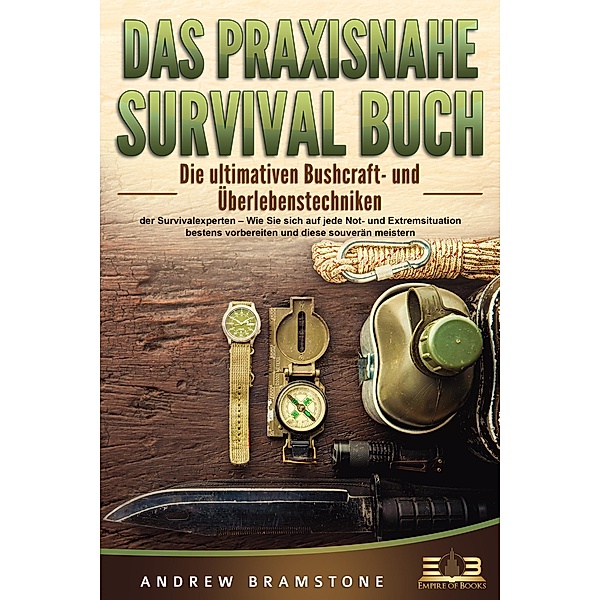DAS PRAXISNAHE SURVIVAL BUCH: Die ultimativen Bushcraft- und Überlebenstechniken der Survivalexperten - Wie Sie sich auf jede Not- und Extremsituation bestens vorbereiten und diese souverän meistern, Andrew Bramstone