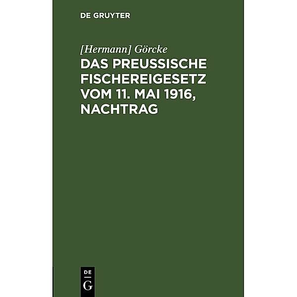 Das Preußische Fischereigesetz vom 11. Mai 1916, Nachtrag, [Hermann] Görcke