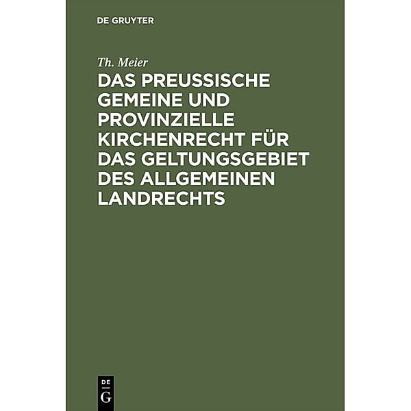 Das preußische gemeine und provinzielle Kirchenrecht für das Geltungsgebiet des allgemeinen Landrechts, Th. Meier