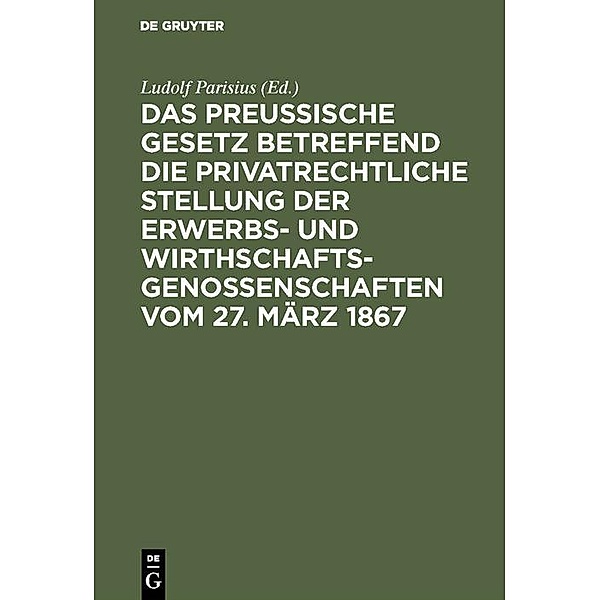 Das preussische Gesetz betreffend die privatrechtliche Stellung der Erwerbs- und Wirthschafts-Genossenschaften vom 27. März 1867