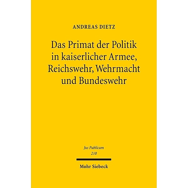 Das Primat der Politik in kaiserlicher Armee, Reichswehr, Wehrmacht und Bundeswehr, Andreas Dietz