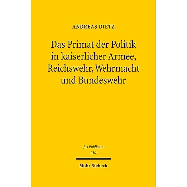 Das Primat der Politik in kaiserlicher Armee, Reichswehr, Wehrmacht und Bundeswehr, Andreas Dietz