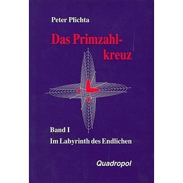 Das Primzahlkreuz: 1 Im Labyrinth des Endlichen, Peter Plichta