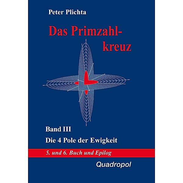 Das Primzahlkreuz III. Die 4 Pole der Ewigkeit. 5. und 6. Buch und Epilog, Peter Plichta