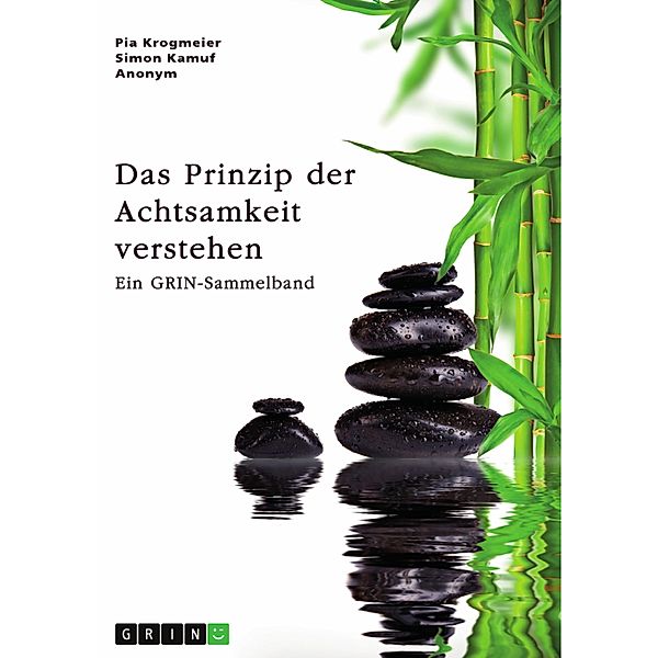 Das Prinzip der Achtsamkeit verstehen. Die Relevanz achtsamen Handelns für die Stressbewältigung und für Unternehmen, Pia Krogmeier, Simon Kamuf