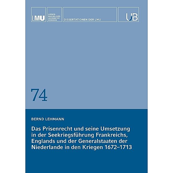 Das Prisenrecht und seine Umsetzung in der Seekriegsführung Frankreichs, Englands und der Generalstaaten der Niederlande in den Kriegen 1672-1713, Bernd Lehmann