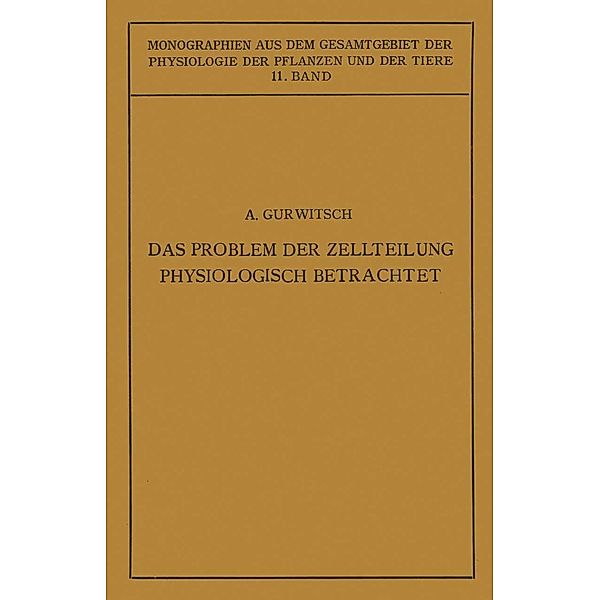 Das Problem der Zellteilung Physiologisch Betrachtet / Monographien aus dem Gesamtgebiet der Physiologie der Pflanzen und der Tiere Bd.11, Alexander Gurwitsch, Lydia Gurwitsch