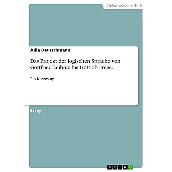 Das Projekt der logischen Sprache von Gottfried Leibniz bis Gottlob Frege., Julia Deutschmann