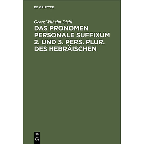 Das Pronomen personale suffixum 2. und 3. pers. plur. des Hebräischen, Georg Wilhelm Diehl