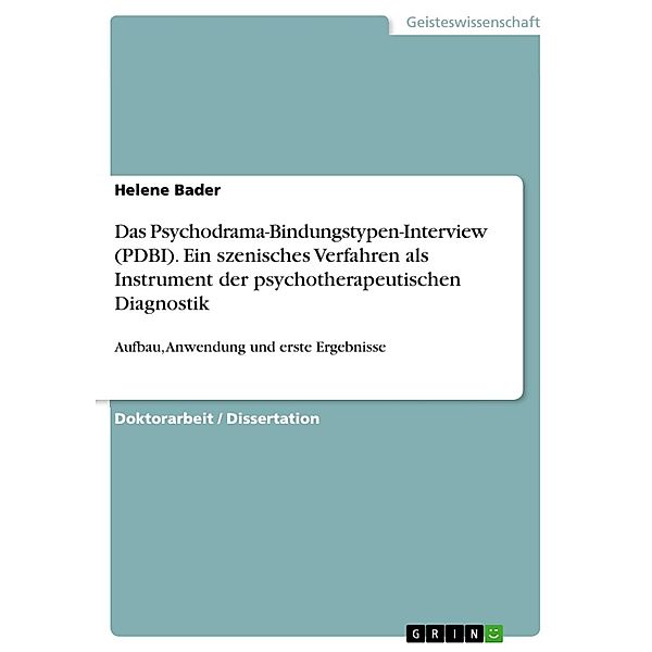 Das Psychodrama-Bindungstypen-Interview (PDBI). Ein szenisches Verfahren als Instrument der psychotherapeutischen Diagnostik, Helene Bader