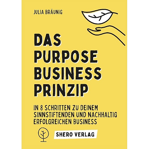 Das Purpose Business Prinzip: In 8 einfachen Schritten zu deinem ganzheitlich erfüllenden Unternehmen, Julia Bräunig