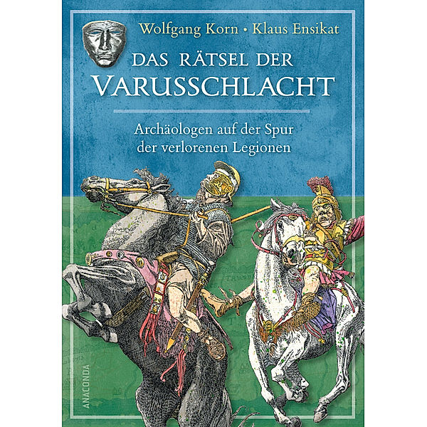 Das Rätsel der Varusschlacht. Archäologen auf der Spur der verlorenen Legionen, Wolfgang Korn