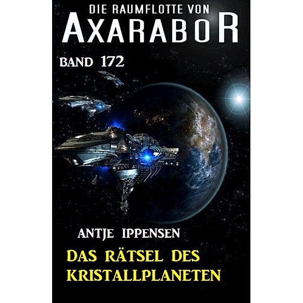 Das Rätsel des Kristallplaneten: Die Raumflotte von Axarabor - Band 172, Antje Ippensen