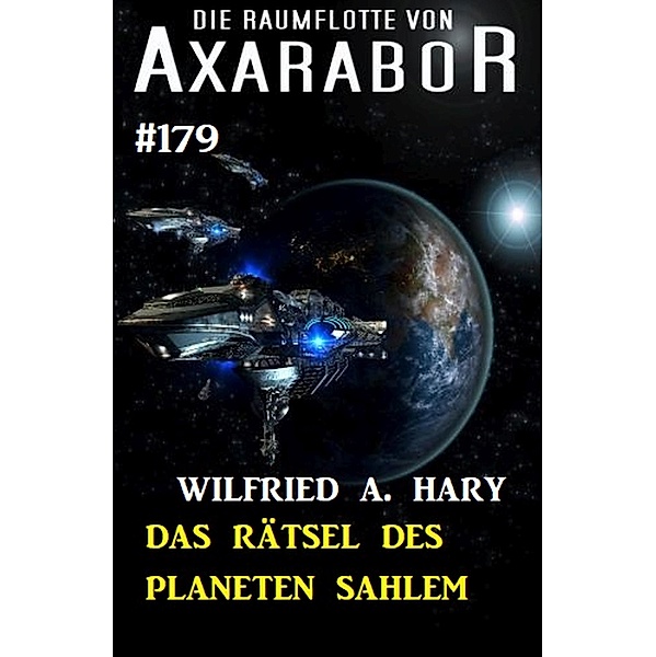 Das Rätsel des Planeten Sahlem: Die Raumflotte von Axarabor - Band 179 / Axarabor Bd.179, Wilfried A. Hary