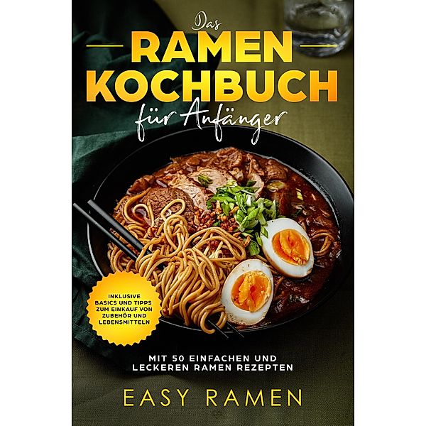 Das Ramen Kochbuch für Anfänger mit 50 einfachen und leckeren Rezepten - inklusive Basics und Tipps zum Einkauf von Zubehör und Lebensmitteln, Easy Ramen