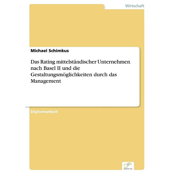Das Rating mittelständischer Unternehmen nach Basel II und die Gestaltungsmöglichkeiten durch das Management, Michael Schimkus