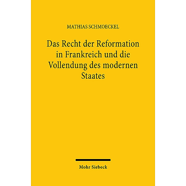 Das Recht der Reformation in Frankreich und die Vollendung des modernen Staates, Mathias Schmoeckel