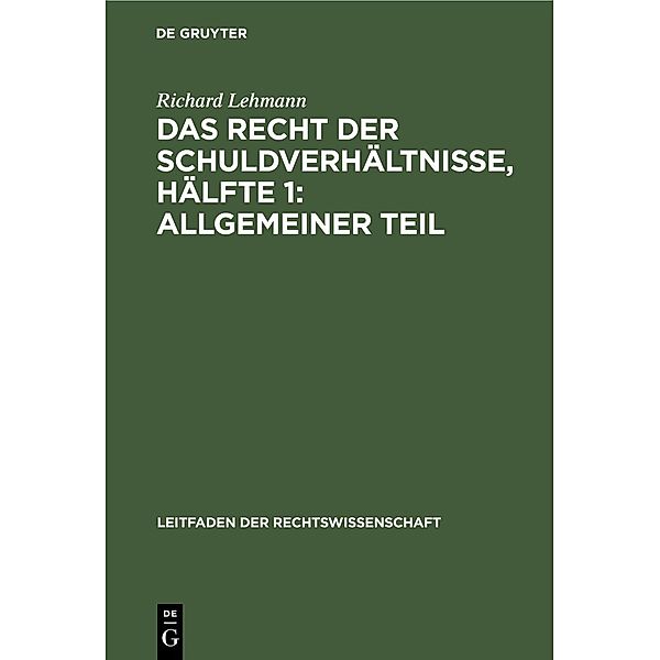 Das Recht der Schuldverhältnisse, Hälfte 1: Allgemeiner Teil / Leitfaden der Rechtswissenschaft Bd.2, Richard Lehmann