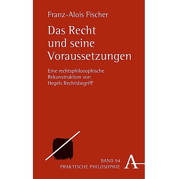 Das Recht und seine Voraussetzungen / Praktische Philosophie Bd.92, Franz-Alois Fischer