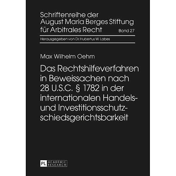 Das Rechtshilfeverfahren in Beweissachen nach 28 U.S.C. 1782 in der internationalen Handels- und Investitionsschutzschiedsgerichtsbarkeit, Max Wilhelm Oehm
