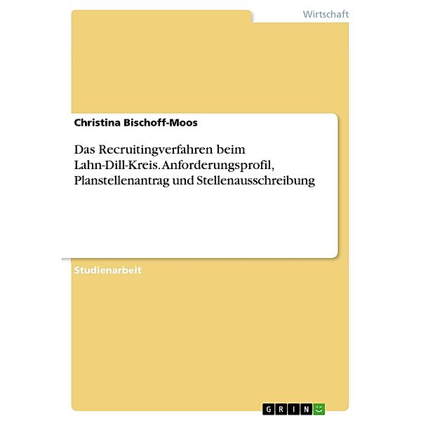 Das Recruitingverfahren beim Lahn-Dill-Kreis. Anforderungsprofil, Planstellenantrag und Stellenausschreibung, Christina Bischoff-Moos