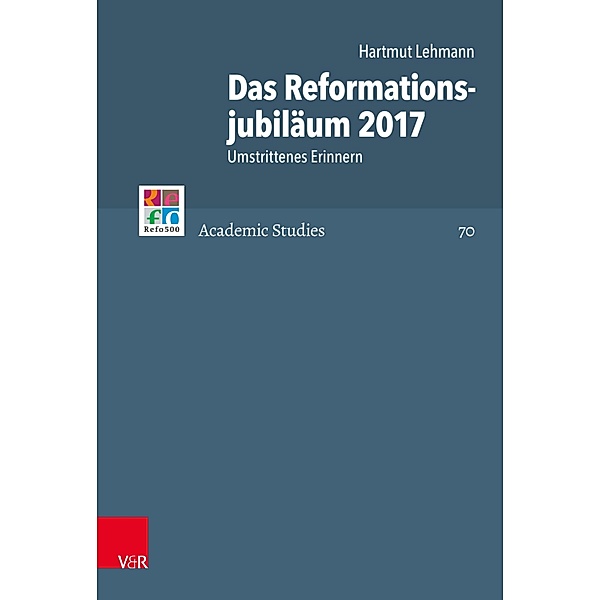 Das Reformationsjubiläum 2017 / Refo500 Academic Studies (R5AS), Hartmut Lehmann