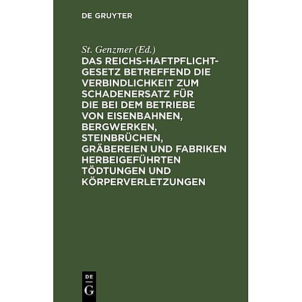 Das Reichs-Haftpflicht-Gesetz betreffend die Verbindlichkeit zum Schadenersatz für die bei dem Betriebe von Eisenbahnen, Bergwerken, Steinbrüchen, Gräbereien und Fabriken herbeigeführten Tödtungen und Körperverletzungen