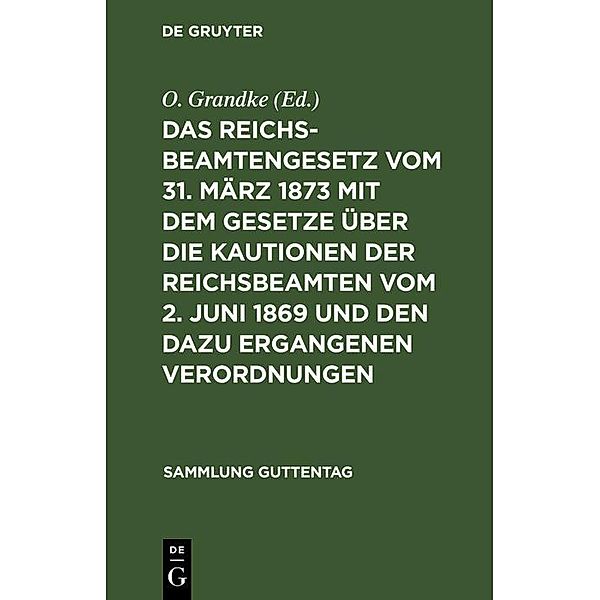 Das Reichsbeamtengesetz vom 31. März 1873 mit dem Gesetze über die Kautionen der Reichsbeamten vom 2. Juni 1869 und den dazu ergangenen Verordnungen / Sammlung Guttentag