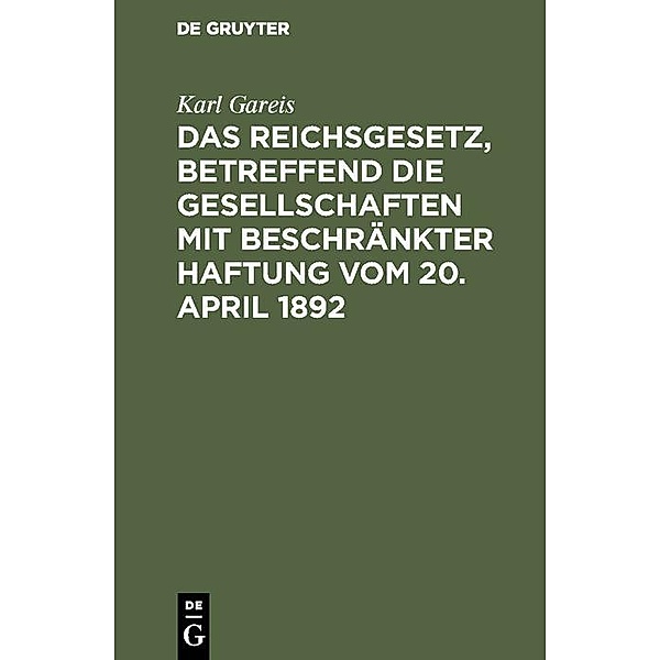 Das Reichsgesetz, betreffend die Gesellschaften mit beschränkter Haftung vom 20. April 1892, Karl Gareis