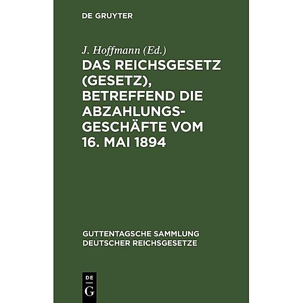 Das Reichsgesetz (Gesetz), betreffend die Abzahlungsgeschäfte vom 16. Mai 1894 / Guttentagsche Sammlung deutscher Reichsgesetze Bd.34