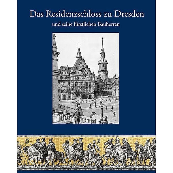 Das Residenzschloss zu Dresden und seine fürstlichen Bauherren, André Fester, Norbert Oelsner, Rosemarie Pohlack