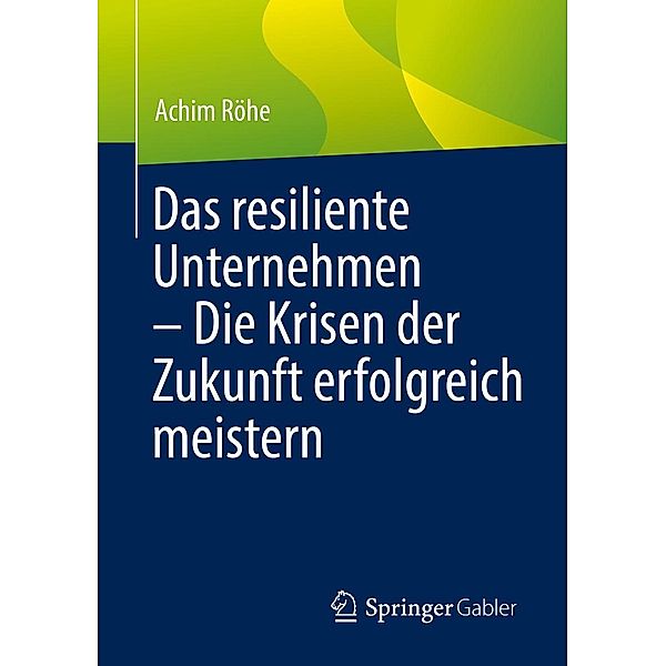 Das resiliente Unternehmen - Die Krisen der Zukunft erfolgreich meistern, Achim Röhe